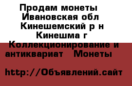 Продам монеты. - Ивановская обл., Кинешемский р-н, Кинешма г. Коллекционирование и антиквариат » Монеты   